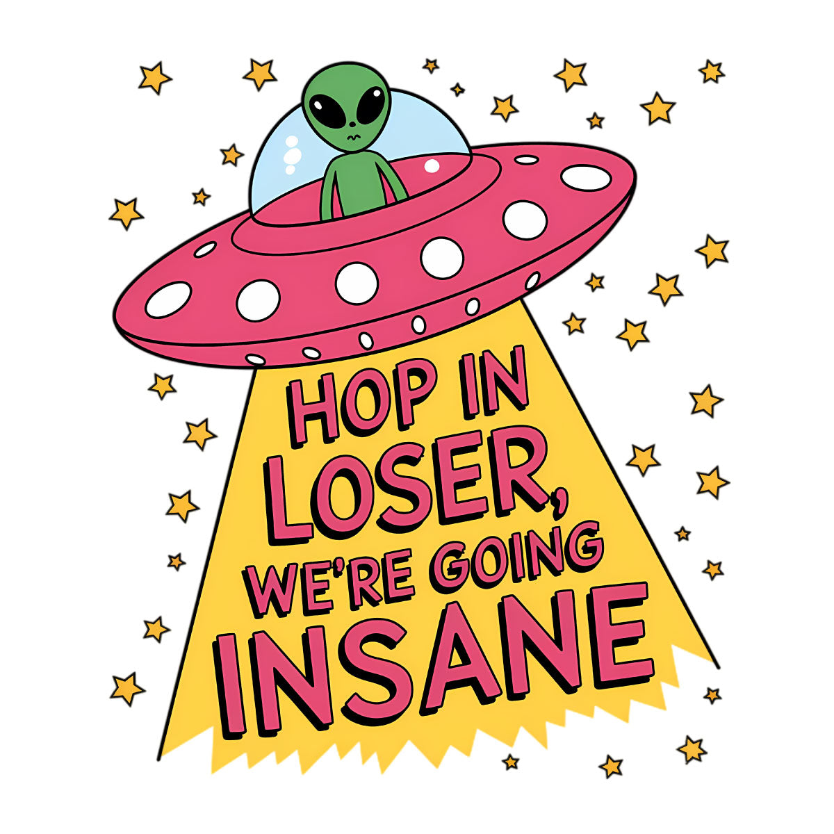 Hop In Loser We're Going Insane Alien UFO